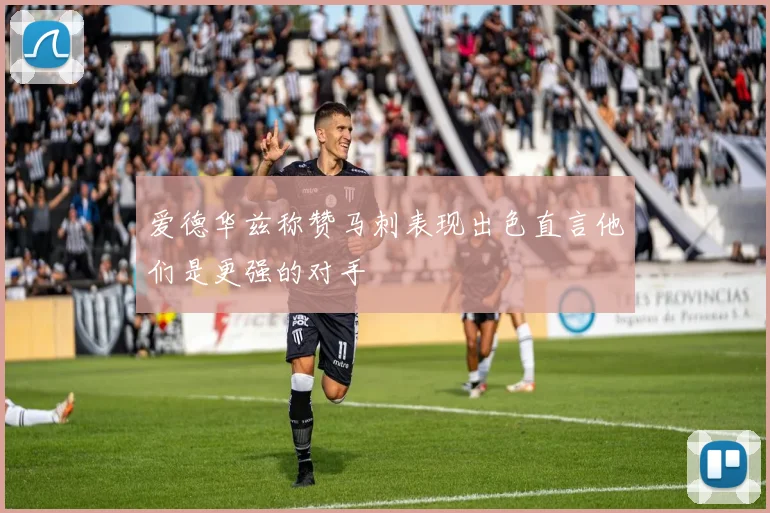 爱德华兹称赞马刺表现出色直言他们是更强的对手