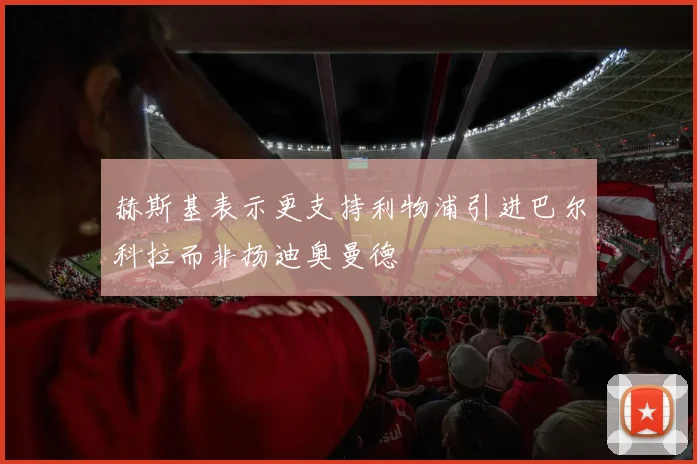 赫斯基表示更支持利物浦引进巴尔科拉而非扬迪奥曼德