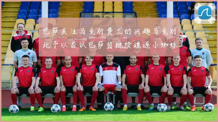 巴萨关注马竞对费兰的兴趣马竞对此予以否认巴萨将继续追逐小蜘蛛
