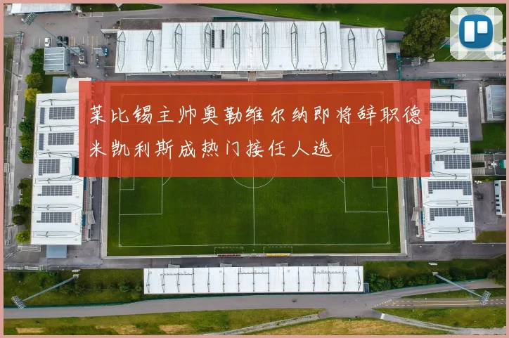 莱比锡主帅奥勒维尔纳即将辞职德米凯利斯成热门接任人选