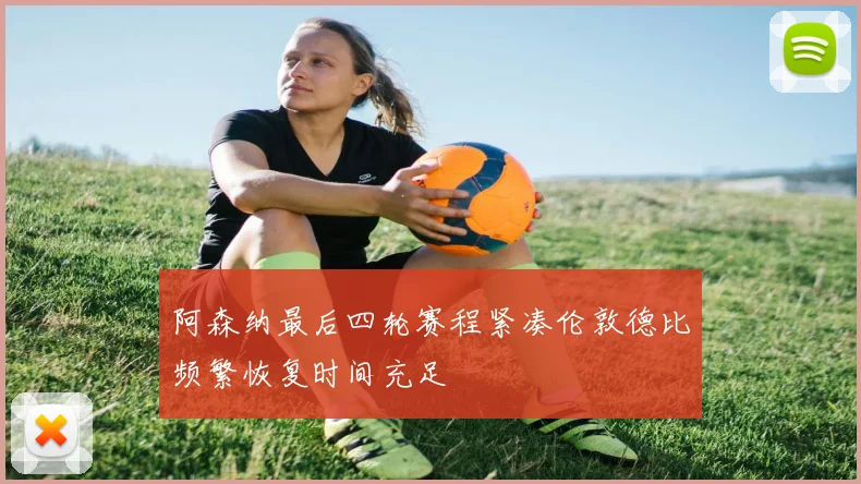 阿森纳最后四轮赛程紧凑伦敦德比频繁恢复时间充足