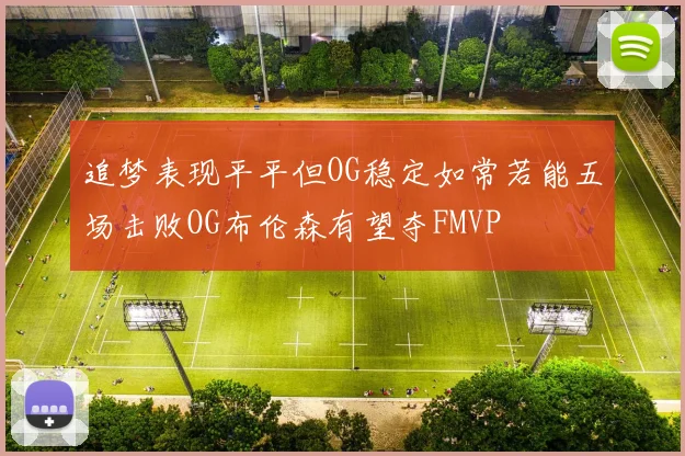 追梦表现平平但OG稳定如常若能五场击败OG布伦森有望夺FMVP