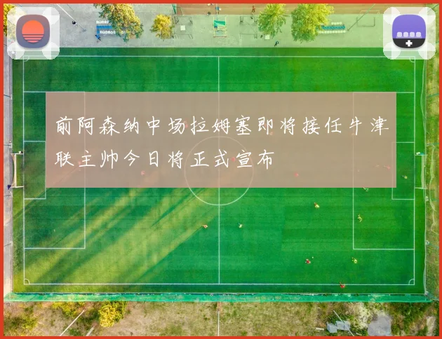 前阿森纳中场拉姆塞即将接任牛津联主帅今日将正式宣布