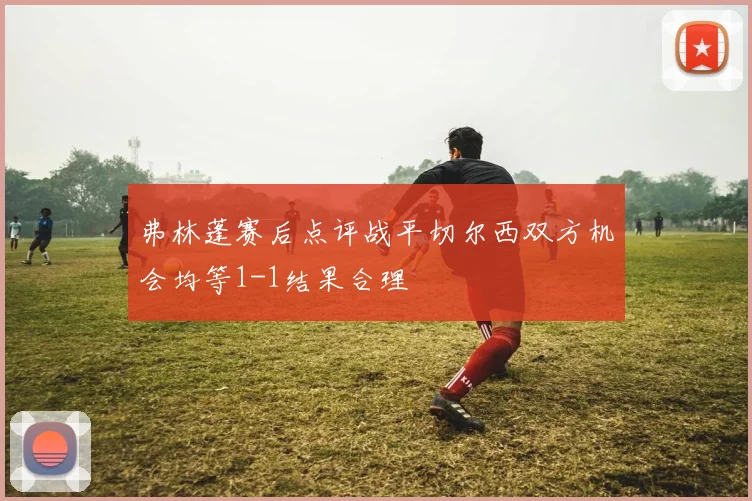 弗林蓬赛后点评战平切尔西双方机会均等1-1结果合理