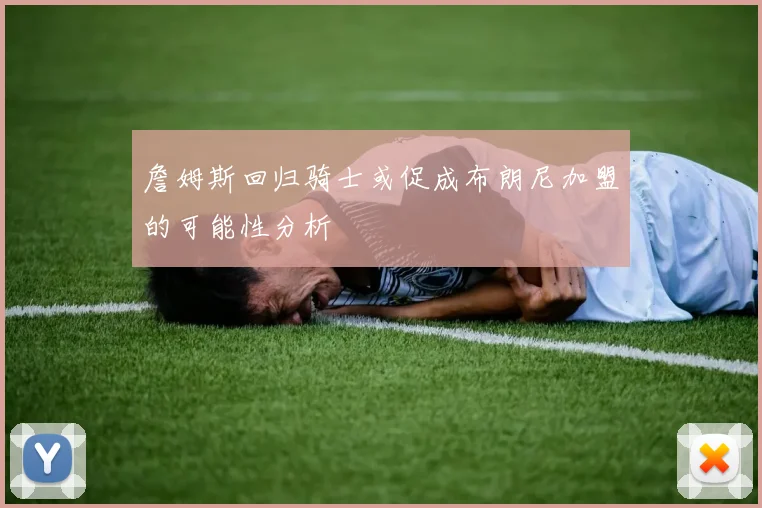 詹姆斯回归骑士或促成布朗尼加盟的可能性分析
